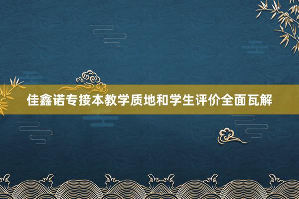 佳鑫诺专接本教学质地和学生评价全面瓦解